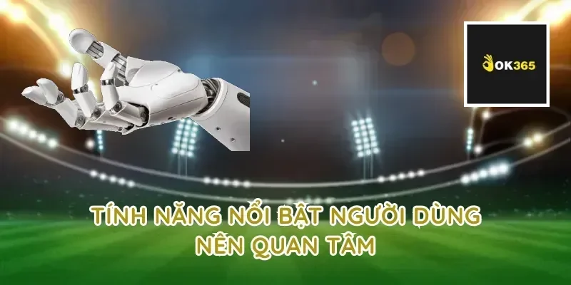 Tính năng nổi bật người dùng nên quan tâm