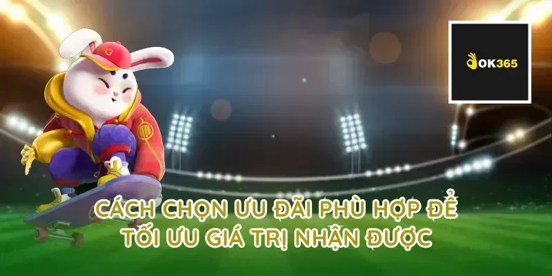 Cách chọn ưu đãi phù hợp để tối ưu giá trị nhận được